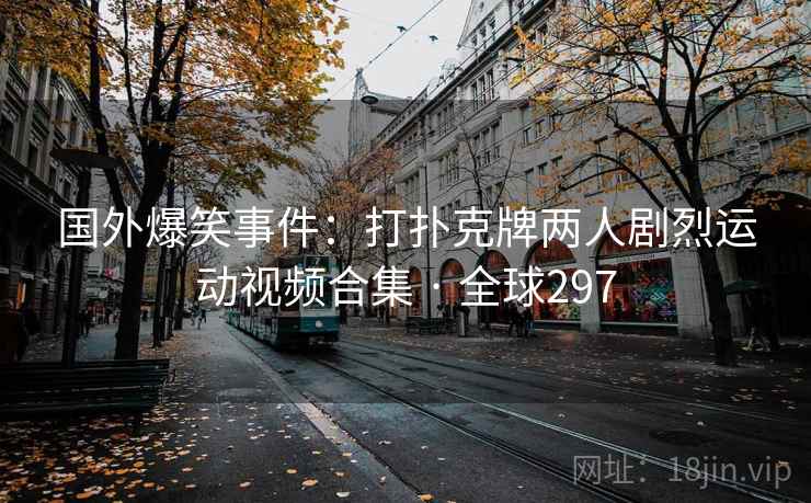 国外爆笑事件：打扑克牌两人剧烈运动视频合集 · 全球297  第2张
