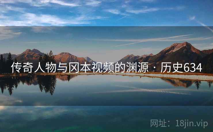 传奇人物与冈本视频的渊源 · 历史634  第2张