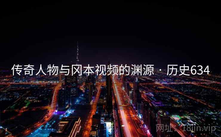 传奇人物与冈本视频的渊源 · 历史634