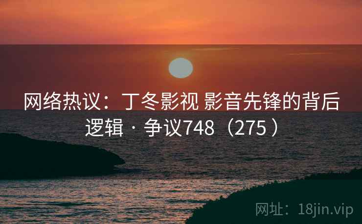 网络热议：丁冬影视 影音先锋的背后逻辑 · 争议748（275 ）  第1张