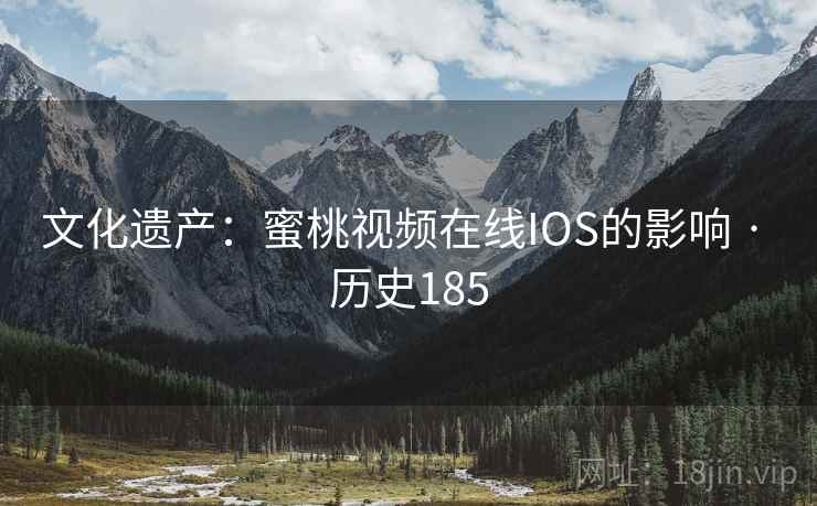文化遗产：蜜桃视频在线IOS的影响 · 历史185  第1张