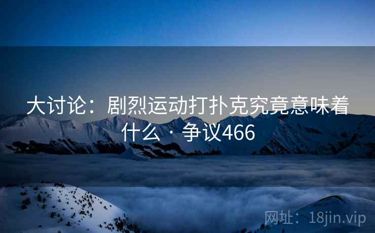 大讨论：剧烈运动打扑克究竟意味着什么 · 争议466  第1张