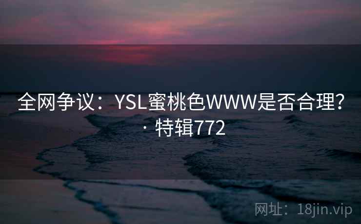 全网争议：YSL蜜桃色WWW是否合理？ · 特辑772  第2张