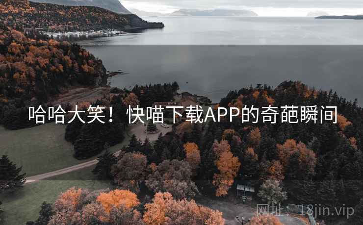 哈哈大笑！快喵下载APP的奇葩瞬间  第2张
