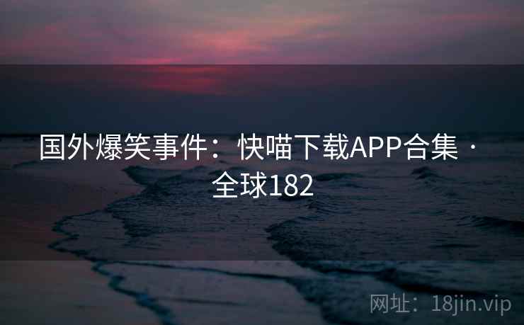 国外爆笑事件：快喵下载APP合集 · 全球182  第2张
