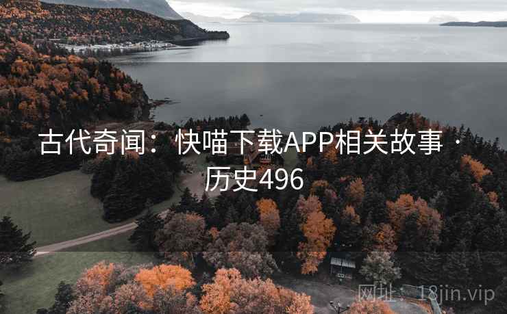 古代奇闻：快喵下载APP相关故事 · 历史496  第2张