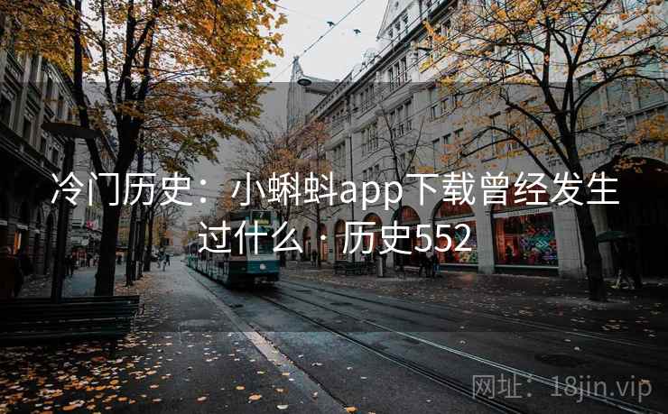 冷门历史：小蝌蚪app下载曾经发生过什么 · 历史552