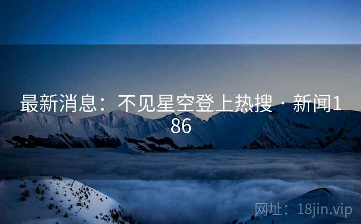 最新消息：不见星空登上热搜 · 新闻186  第2张