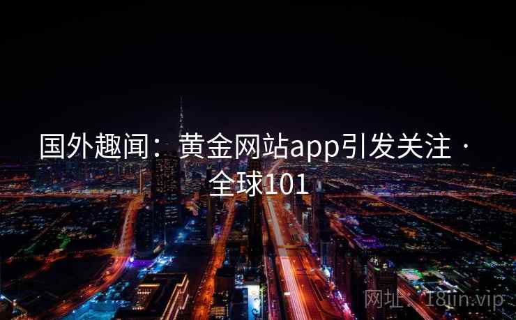 国外趣闻：黄金网站app引发关注 · 全球101  第2张