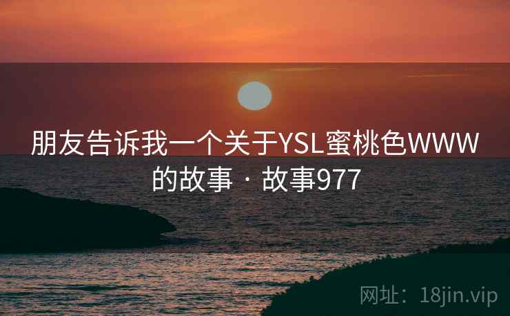 朋友告诉我一个关于YSL蜜桃色WWW的故事 · 故事977  第1张