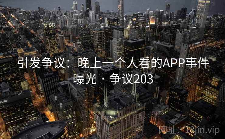 引发争议：晚上一个人看的APP事件曝光 · 争议203  第2张