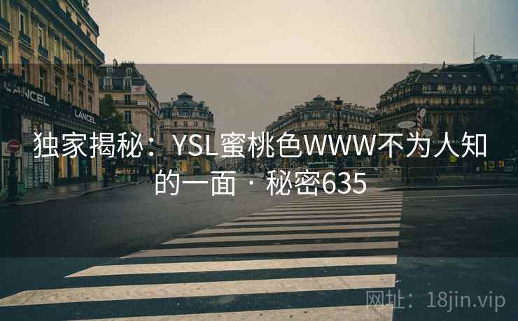 独家揭秘：YSL蜜桃色WWW不为人知的一面 · 秘密635  第1张