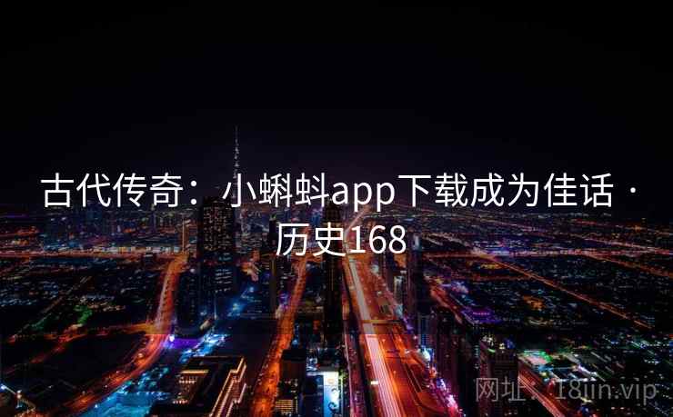 古代传奇:小蝌蚪app下载成为佳话 · 历史168 第1张 古代传奇:小蝌蚪app下载成为佳话 · 历史168 第1张