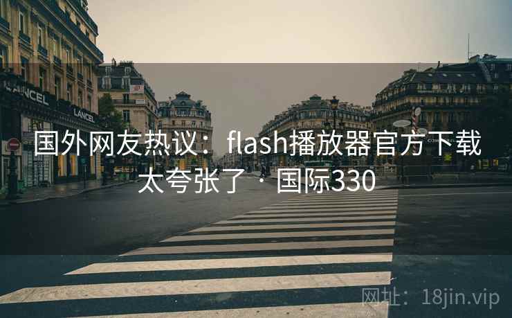国外网友热议：flash播放器官方下载太夸张了 · 国际330  第2张