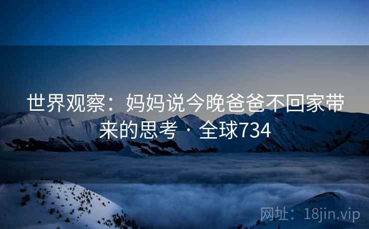世界观察：妈妈说今晚爸爸不回家带来的思考 · 全球734  第2张