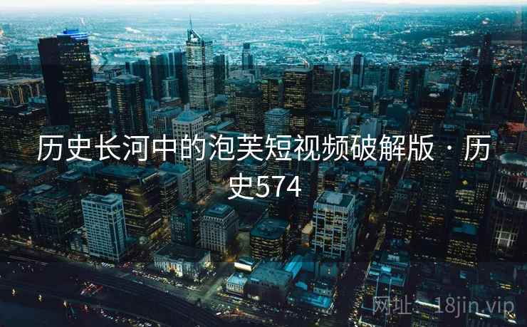 历史长河中的泡芙短视频破解版 · 历史574  第2张